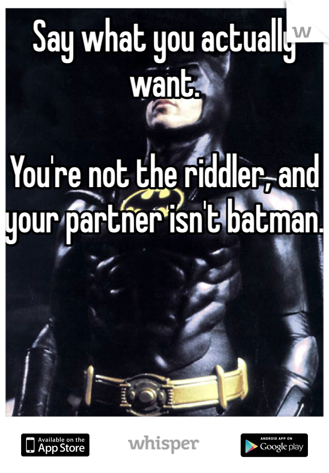 Say what you actually want.

You're not the riddler, and your partner isn't batman.