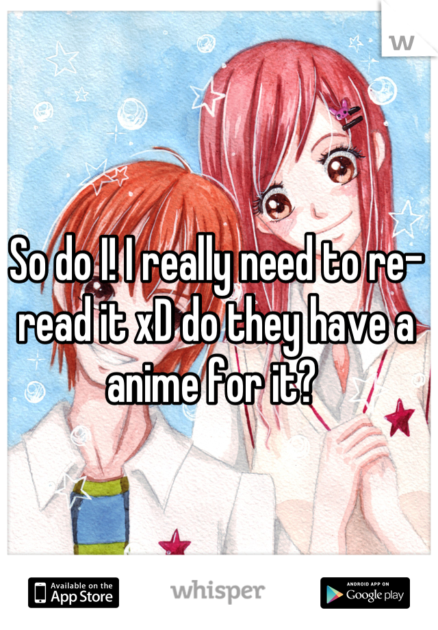 So do I! I really need to re-read it xD do they have a anime for it? 