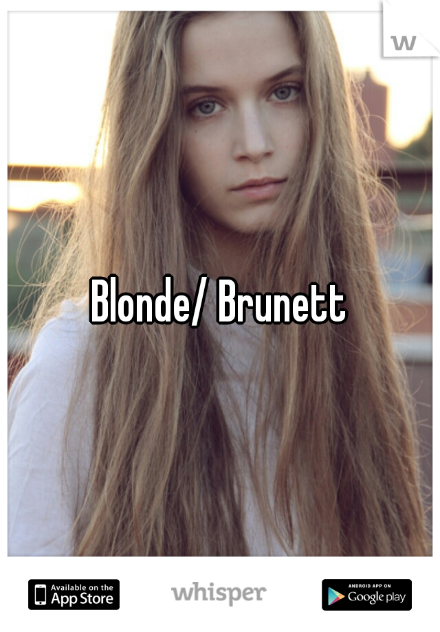 Blonde/ Brunett