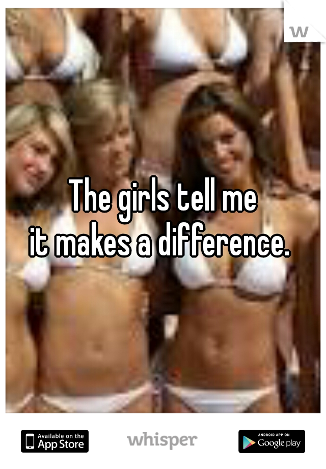 The girls tell me
it makes a difference. 