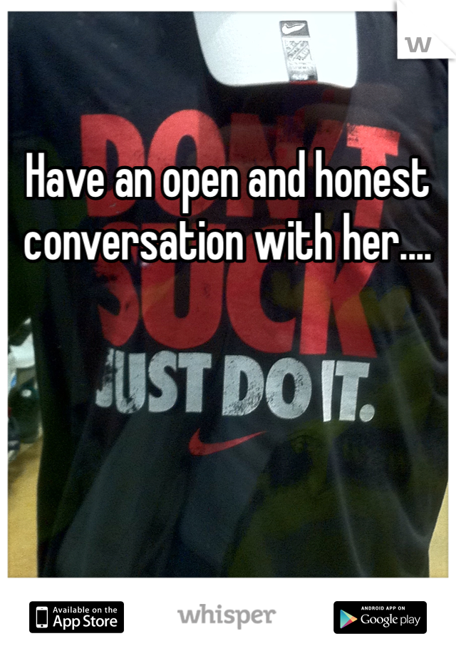 Have an open and honest conversation with her....