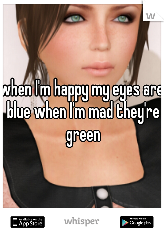 when I'm happy my eyes are blue when I'm mad they're green