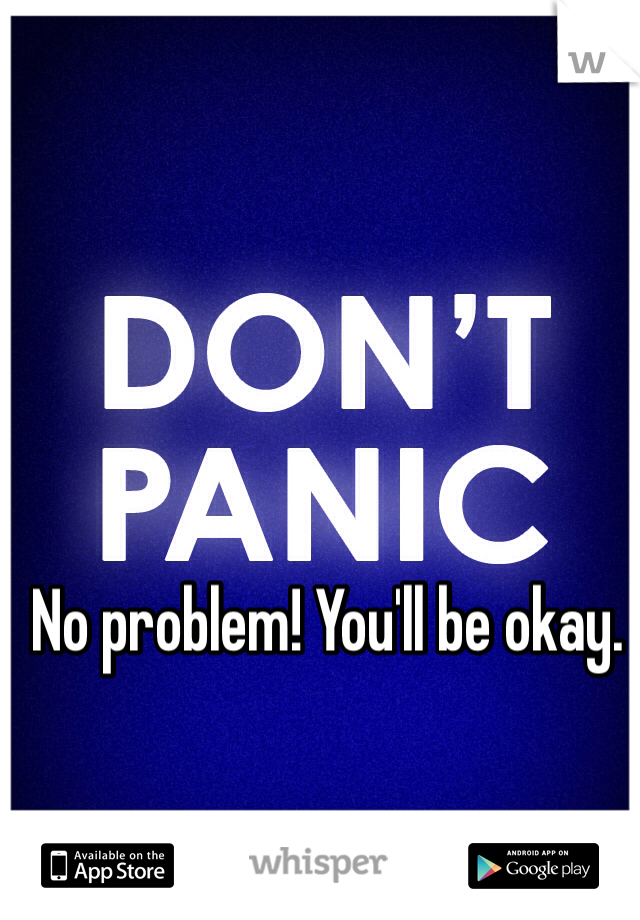 No problem! You'll be okay. 
