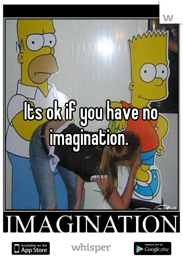 Its ok if you have no imagination.  