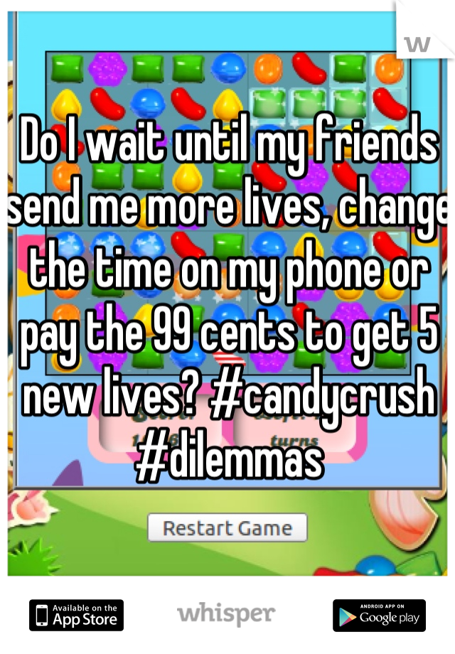 Do I wait until my friends send me more lives, change the time on my phone or pay the 99 cents to get 5 new lives? #candycrush #dilemmas
