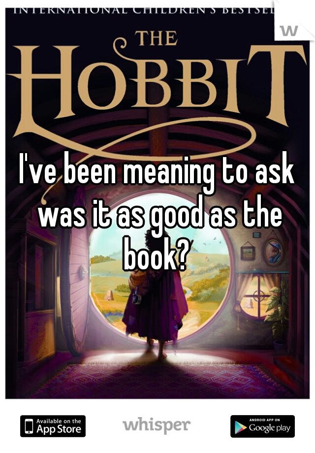 I've been meaning to ask was it as good as the book? 