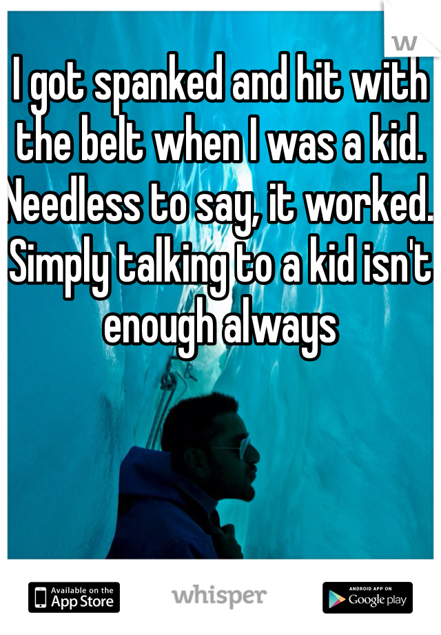 I got spanked and hit with the belt when I was a kid. Needless to say, it worked. Simply talking to a kid isn't enough always 