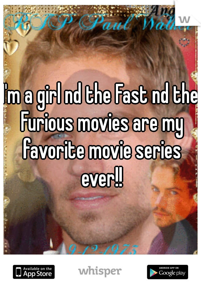 I'm a girl nd the Fast nd the Furious movies are my favorite movie series ever!!