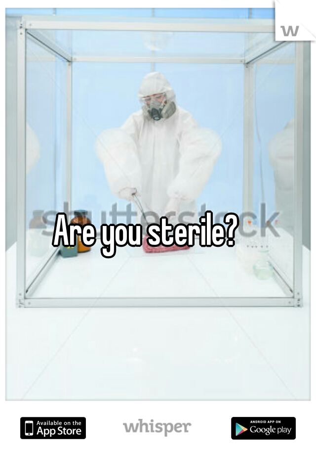 Are you sterile? 