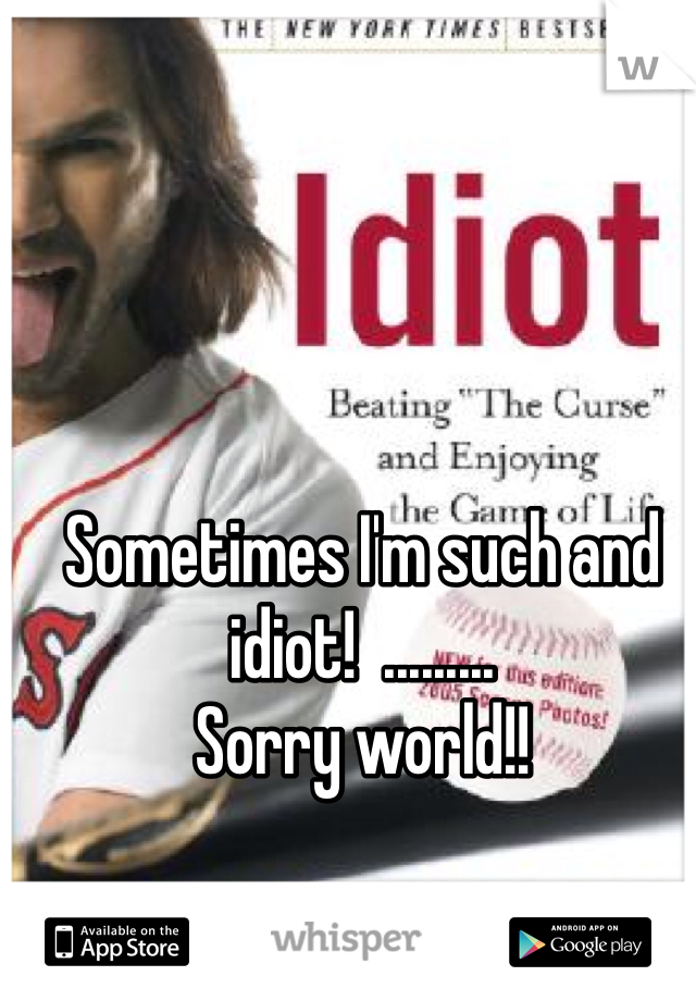 Sometimes I'm such and idiot!  ......... 
Sorry world!!