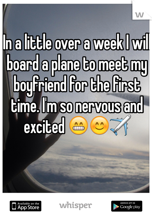 In a little over a week I will board a plane to meet my boyfriend for the first time. I'm so nervous and excited 😁😊✈️