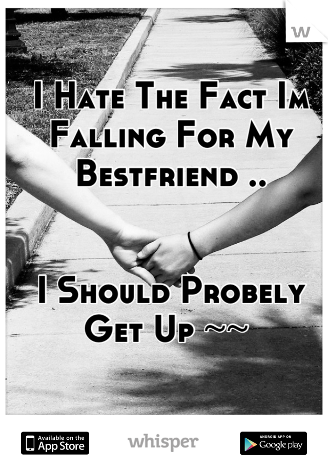 I Hate The Fact Im Falling For My Bestfriend .. 


I Should Probely Get Up ~~ 