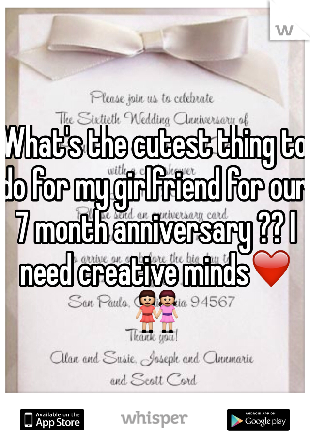 What's the cutest thing to do for my girlfriend for our 7 month anniversary ?? I need creative minds❤️👭
