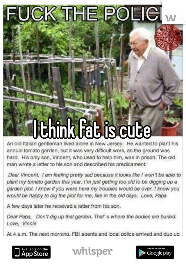 I think fat is cute