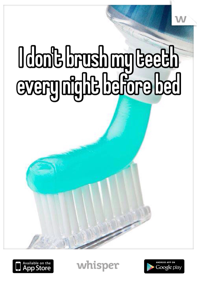 I don't brush my teeth every night before bed 