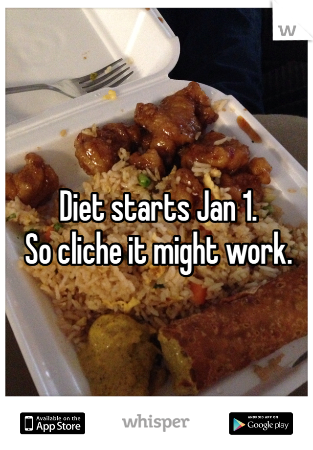 Diet starts Jan 1.
So cliche it might work.