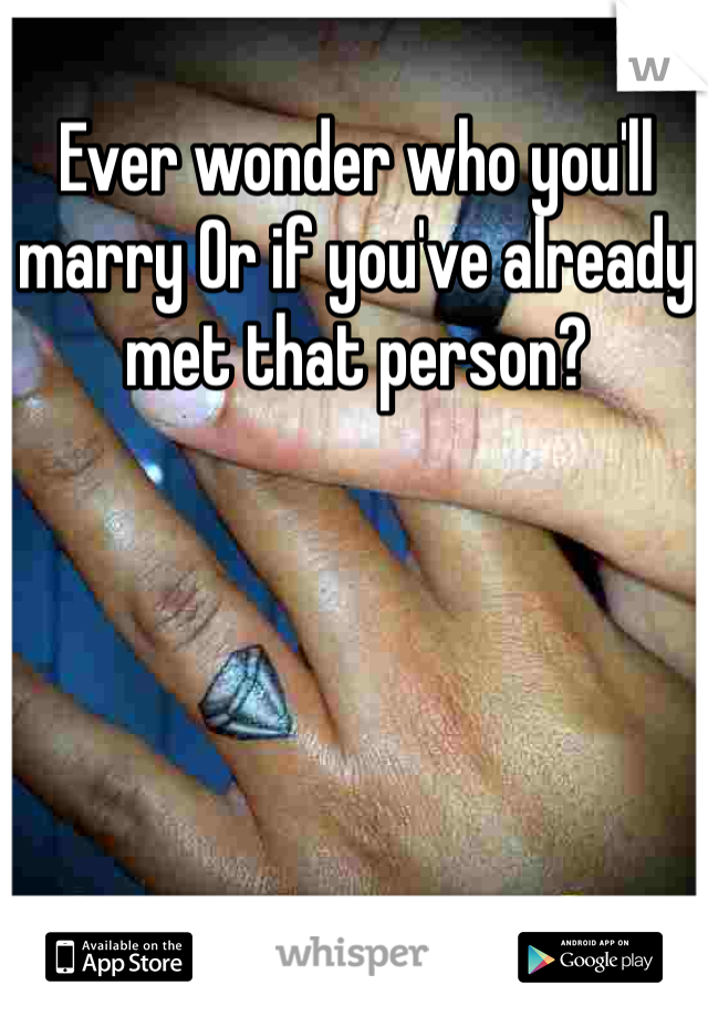 Ever wonder who you'll marry Or if you've already met that person?