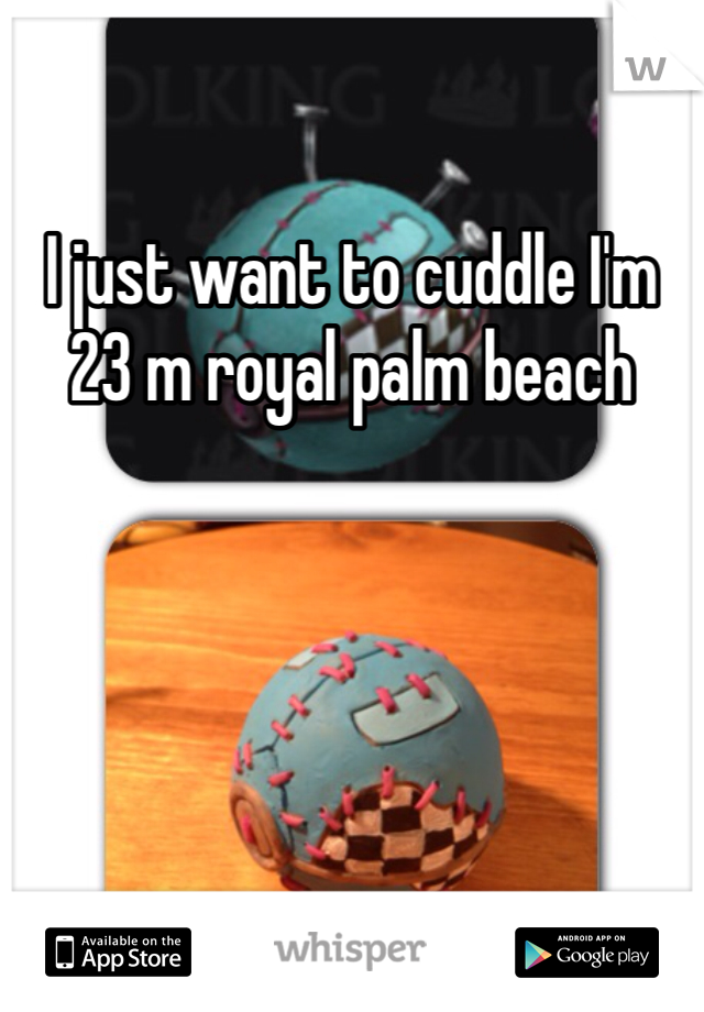 I just want to cuddle I'm 23 m royal palm beach