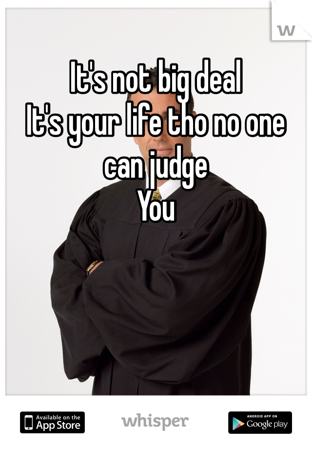 It's not big deal 
It's your life tho no one can judge 
You 