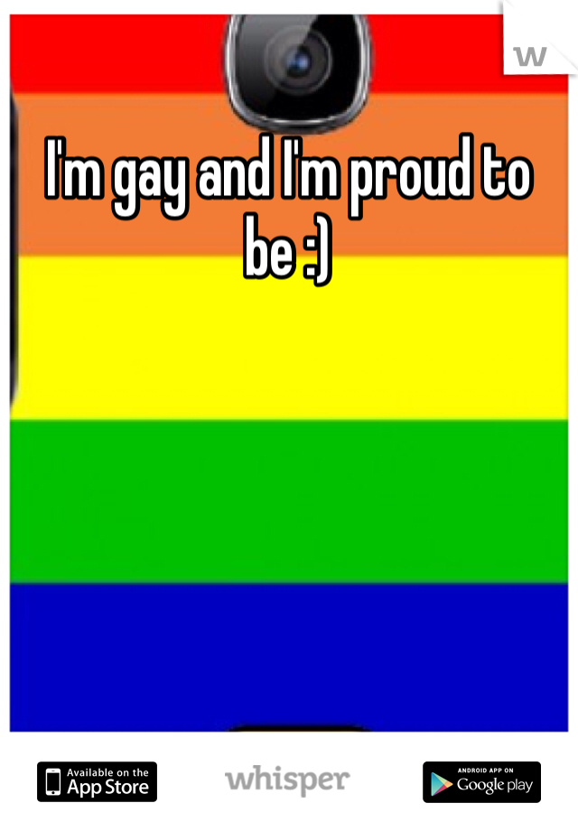 I'm gay and I'm proud to be :)