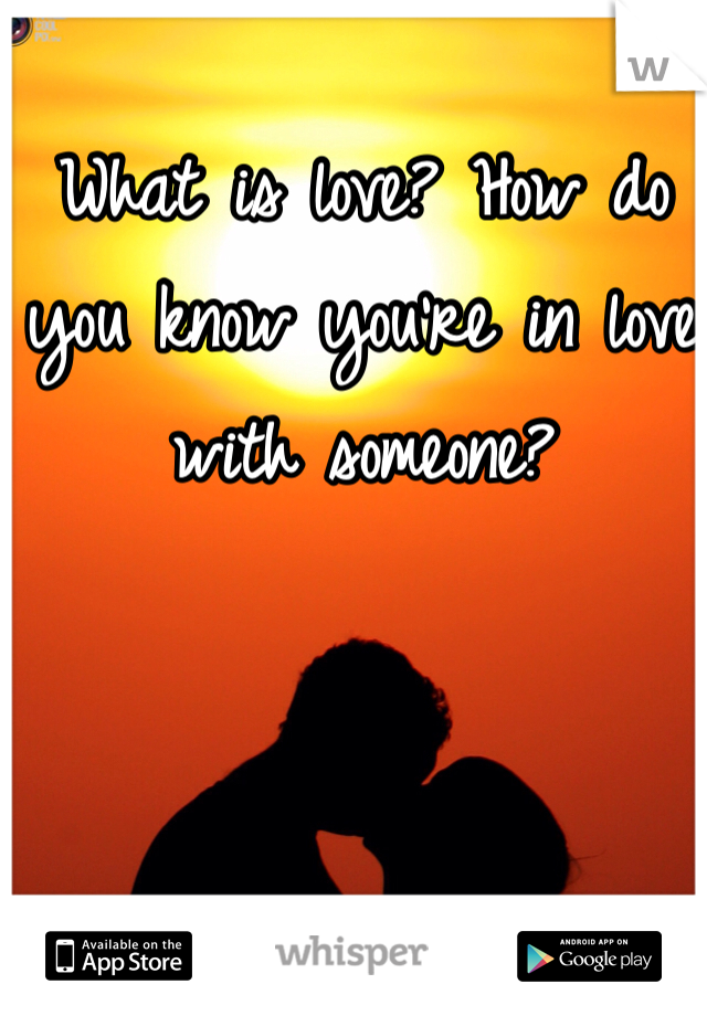 What is love? How do you know you're in love with someone? 