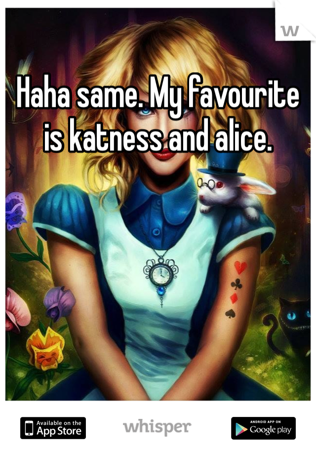 Haha same. My favourite is katness and alice.