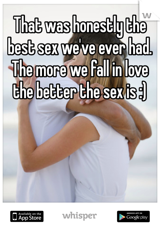 That was honestly the best sex we've ever had. The more we fall in love the better the sex is :)