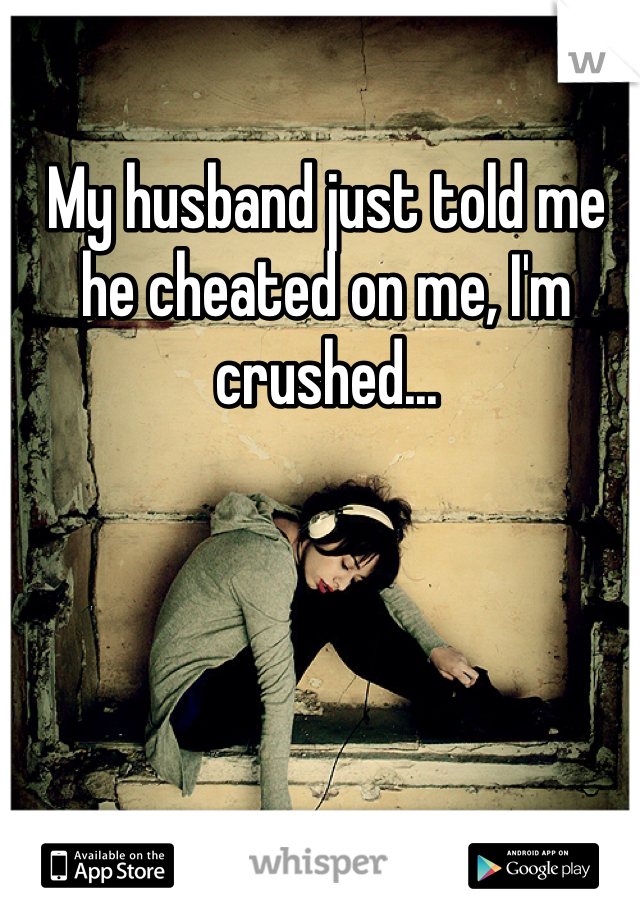 My husband just told me he cheated on me, I'm crushed...