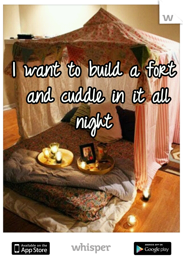 I want to build a fort and cuddle in it all night 