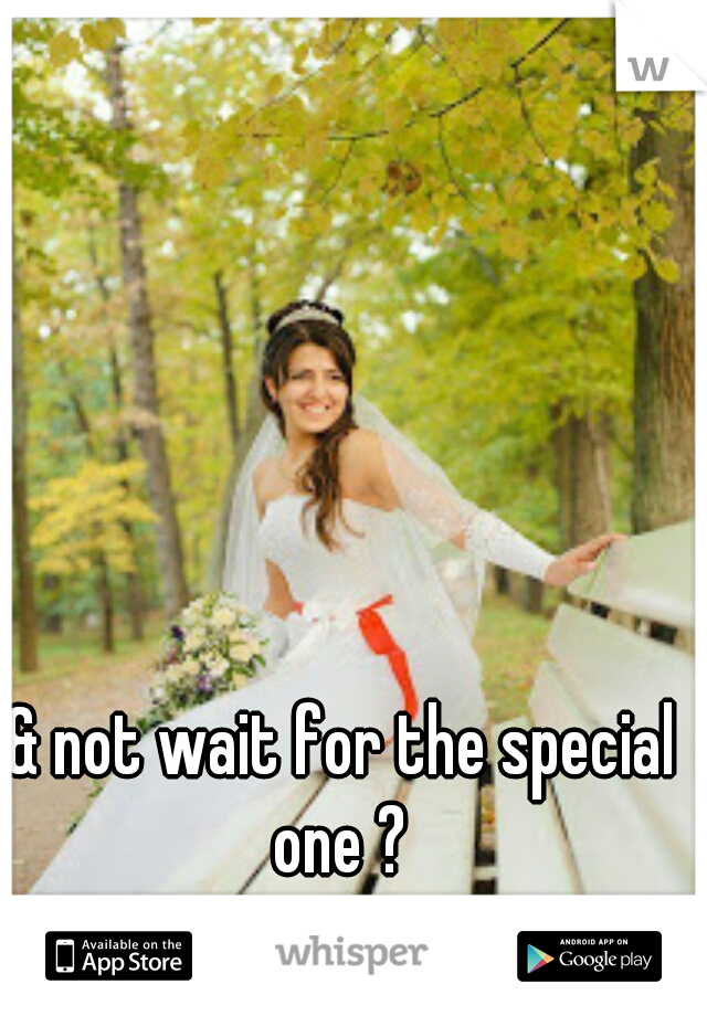 & not wait for the special one ? 