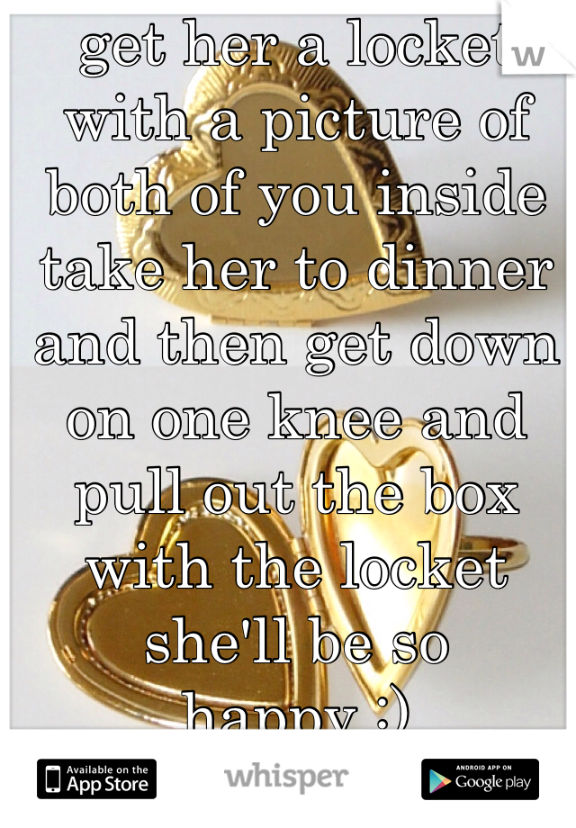 get her a locket with a picture of both of you inside 
take her to dinner and then get down on one knee and pull out the box with the locket
she'll be so
happy :)