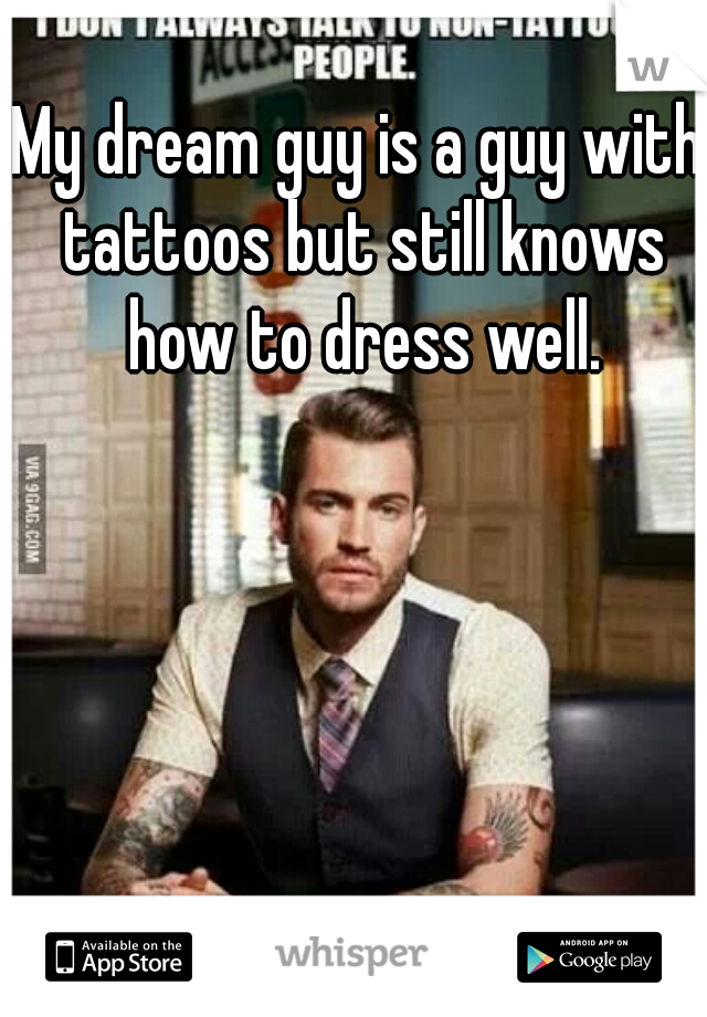 My dream guy is a guy with tattoos but still knows how to dress well.