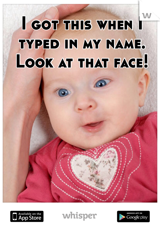 I got this when I typed in my name.
Look at that face!