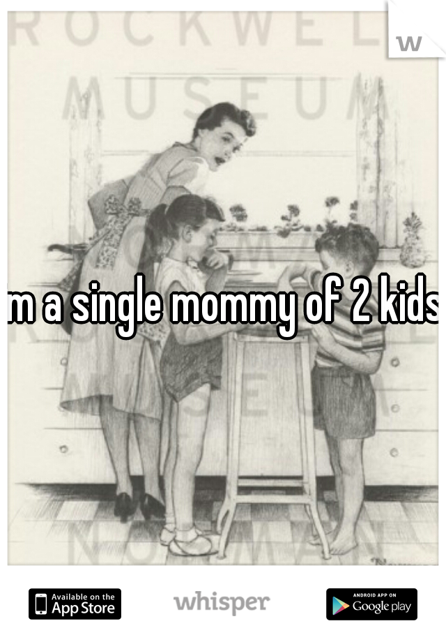 im a single mommy of 2 kids 
