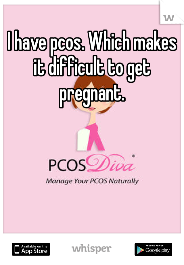 I have pcos. Which makes it difficult to get pregnant.