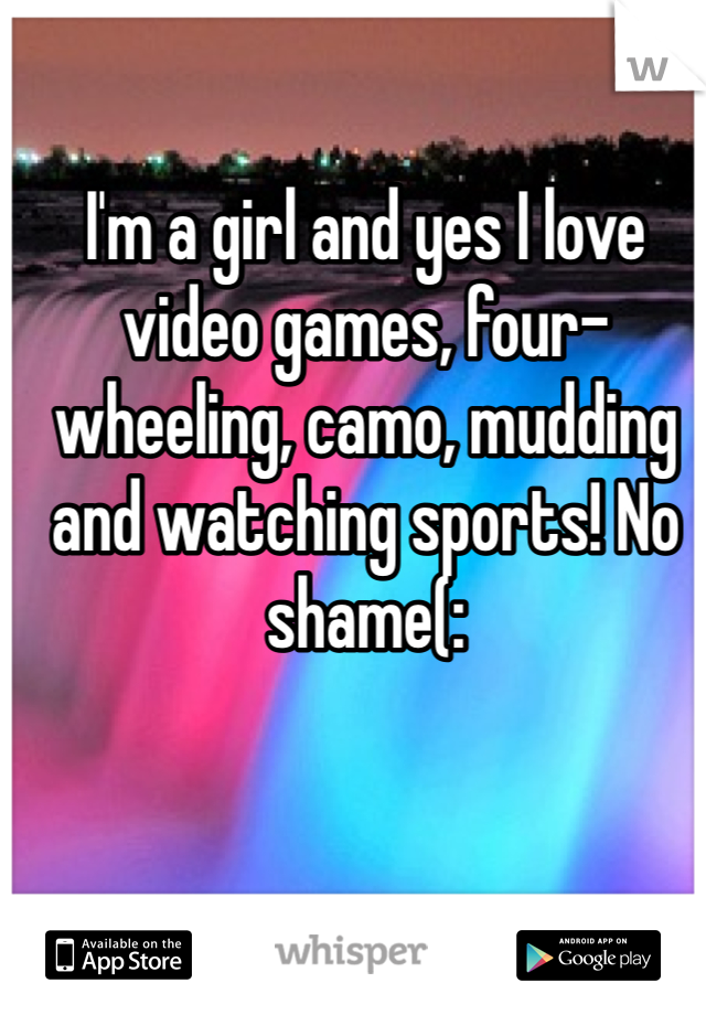 I'm a girl and yes I love video games, four-wheeling, camo, mudding and watching sports! No shame(: 