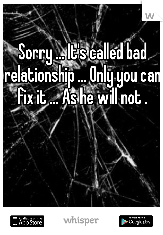 Sorry ... It's called bad relationship ... Only you can fix it ... As he will not .