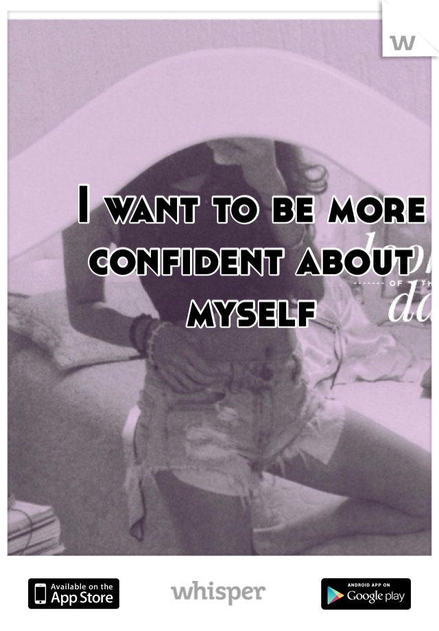 I want to be more confident about myself