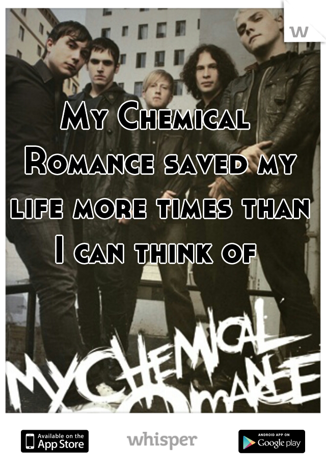 My Chemical Romance saved my life more times than I can think of 