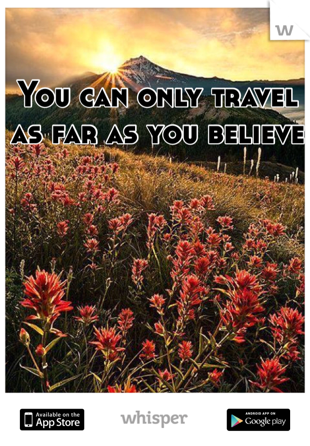 You can only travel as far as you believe