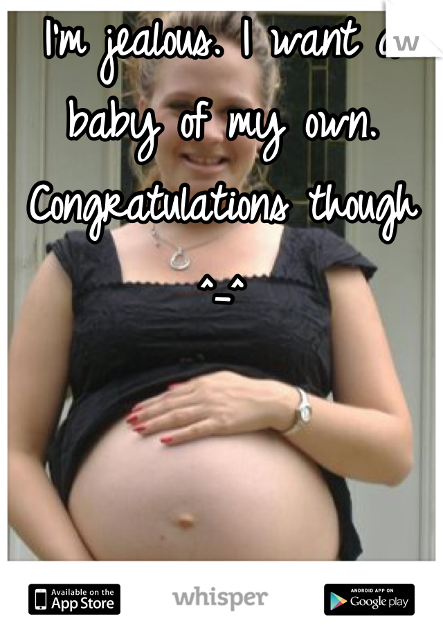 I'm jealous. I want a baby of my own.
Congratulations though ^_^