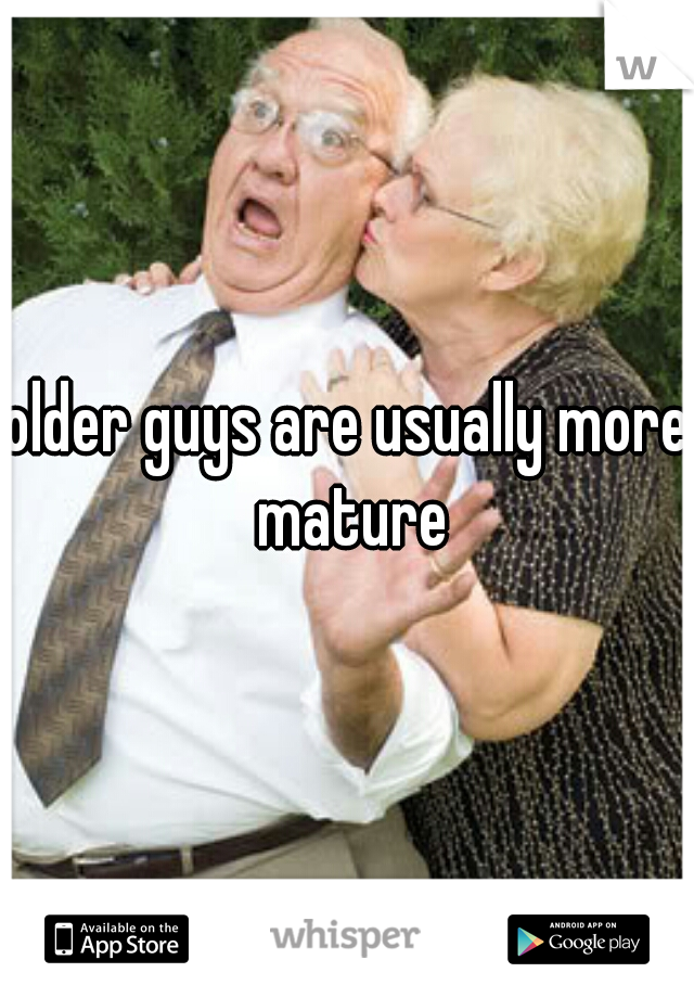 older guys are usually more mature