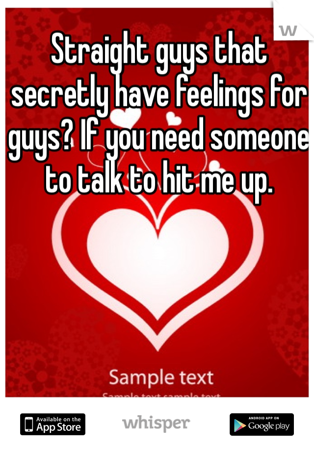 Straight guys that secretly have feelings for guys? If you need someone to talk to hit me up.