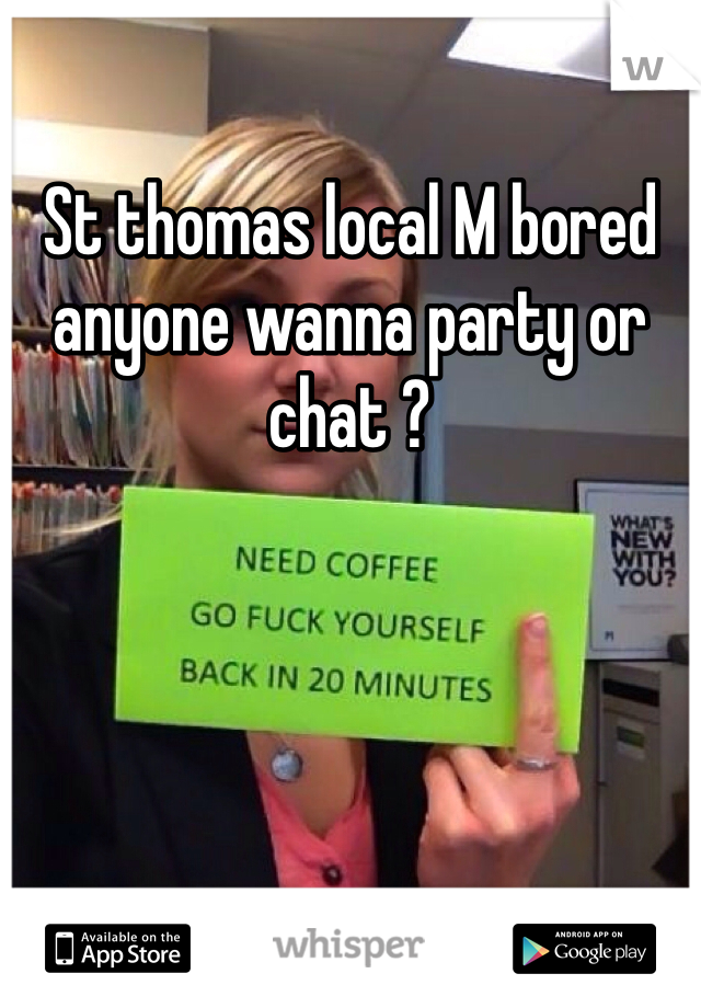 St thomas local M bored anyone wanna party or chat ?