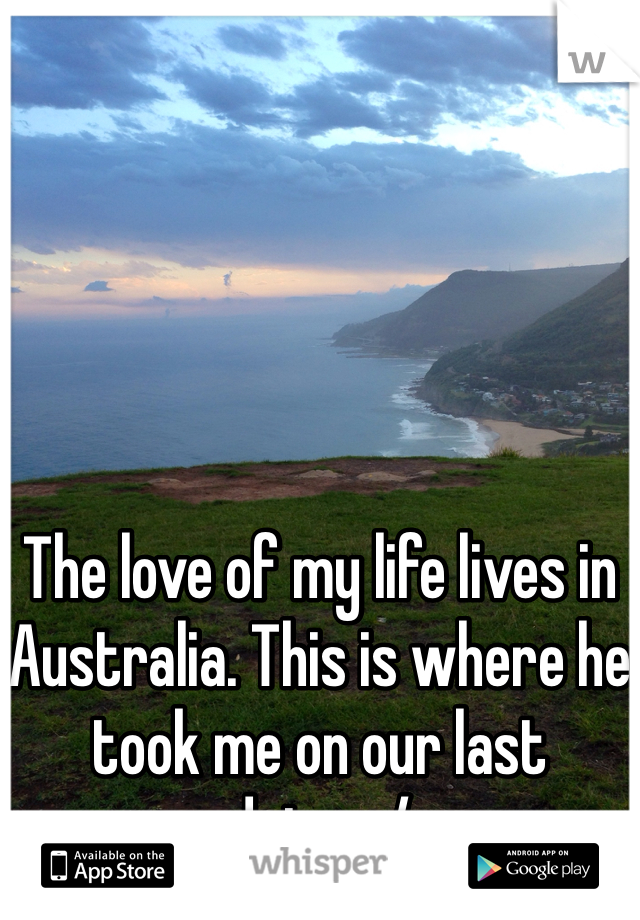 





The love of my life lives in Australia. This is where he took me on our last date.  :/