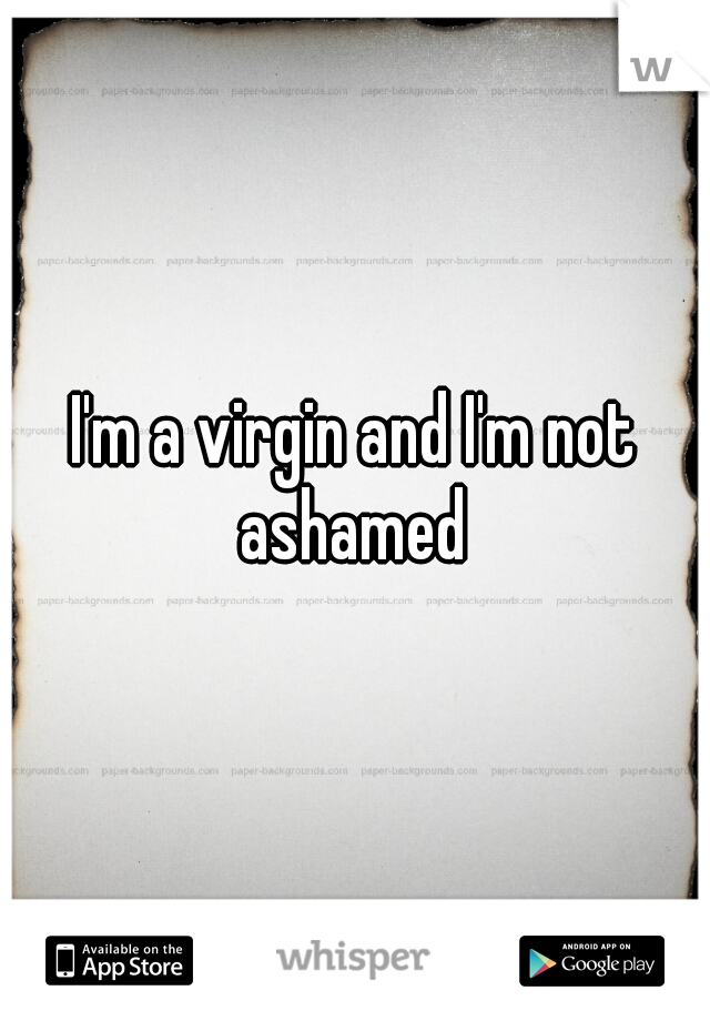 I'm a virgin and I'm not ashamed 