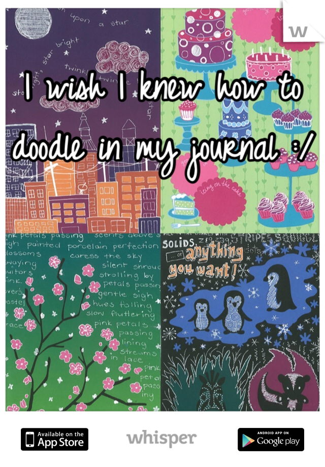 I wish I knew how to doodle in my journal :/