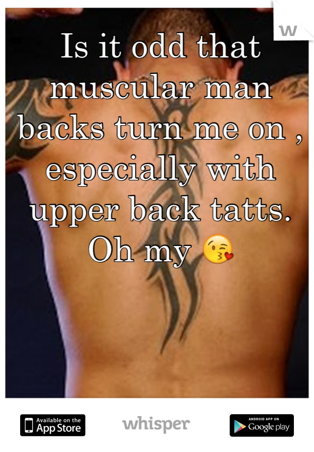 Is it odd that muscular man backs turn me on , especially with upper back tatts. Oh my 😘
