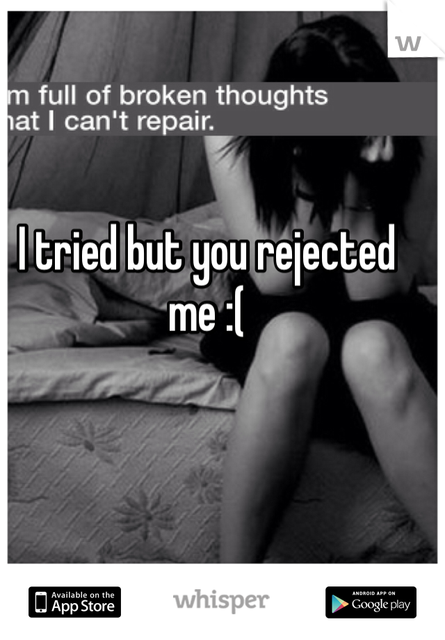I tried but you rejected me :(
