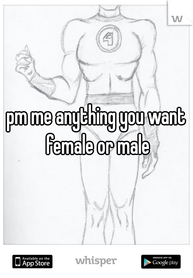 pm me anything you want female or male